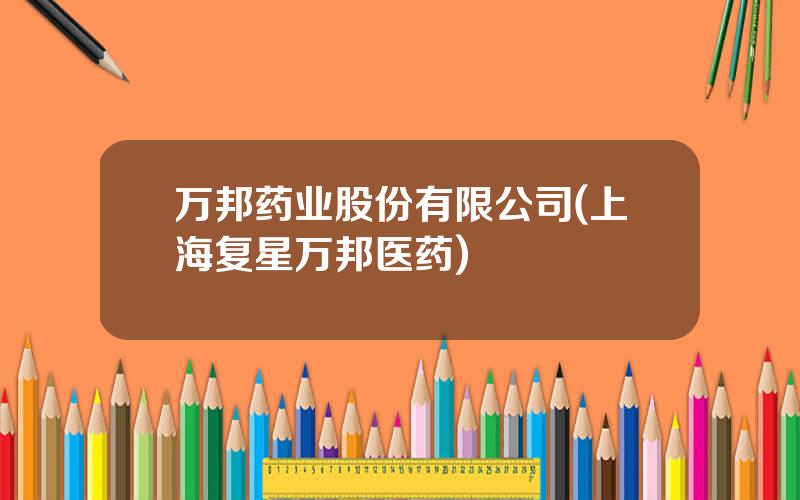 万邦药业股份有限公司(上海复星万邦医药)