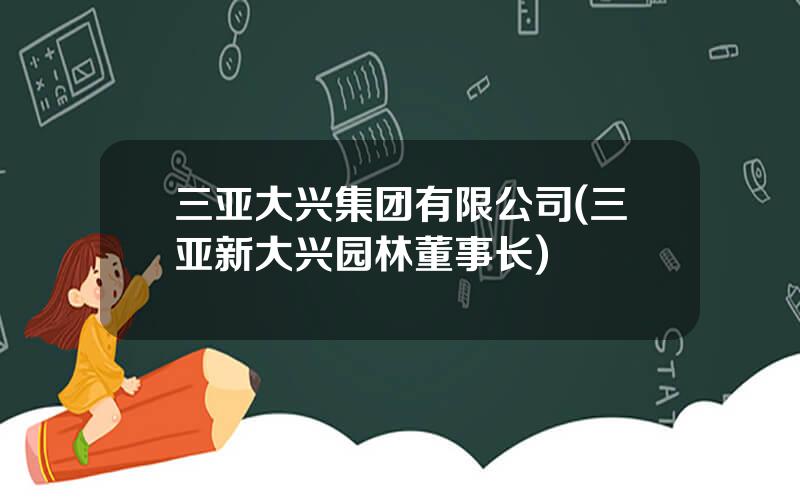 三亚大兴集团有限公司(三亚新大兴园林董事长)
