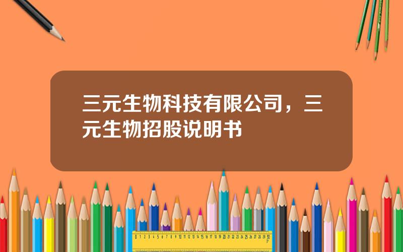 三元生物科技有限公司，三元生物招股说明书