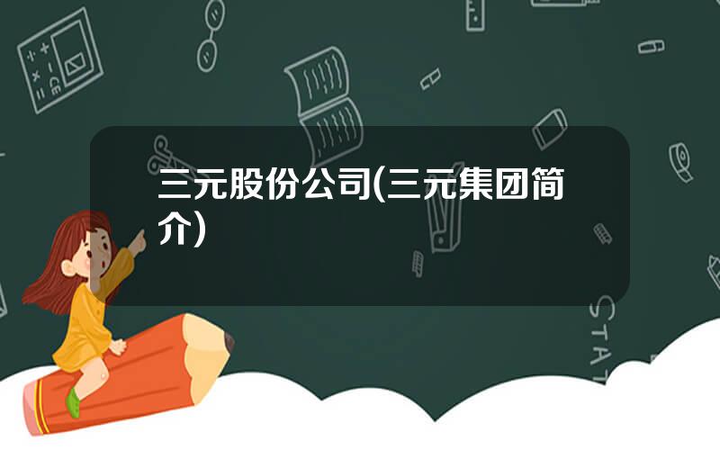 三元股份公司(三元集团简介)