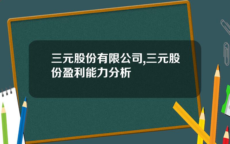 三元股份有限公司,三元股份盈利能力分析