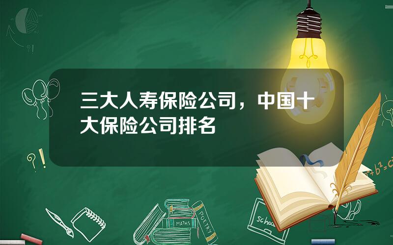 三大人寿保险公司，中国十大保险公司排名
