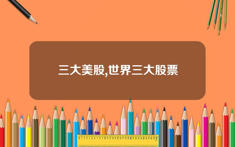 三大美股,世界三大股票