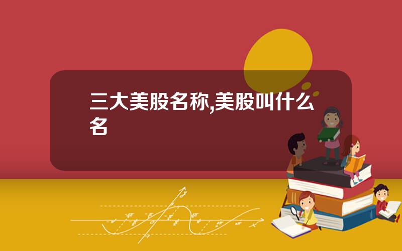 三大美股名称,美股叫什么名