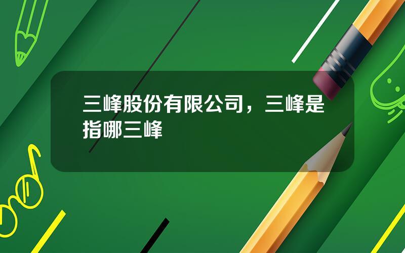 三峰股份有限公司，三峰是指哪三峰