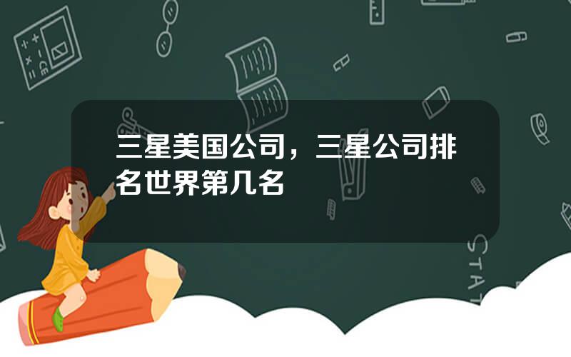 三星美国公司，三星公司排名世界第几名