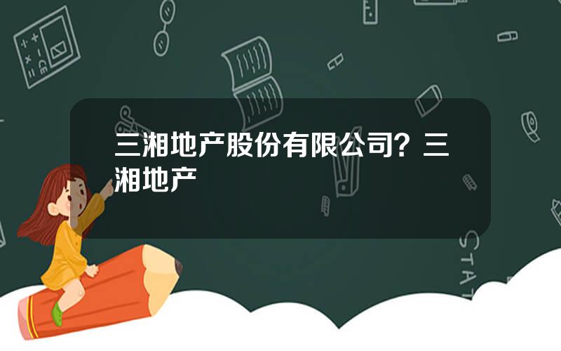 三湘地产股份有限公司？三湘地产