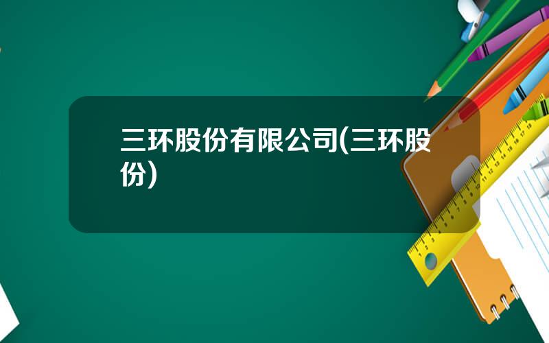 三环股份有限公司(三环股份)
