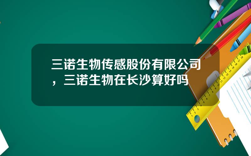 三诺生物传感股份有限公司，三诺生物在长沙算好吗
