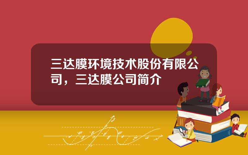 三达膜环境技术股份有限公司，三达膜公司简介
