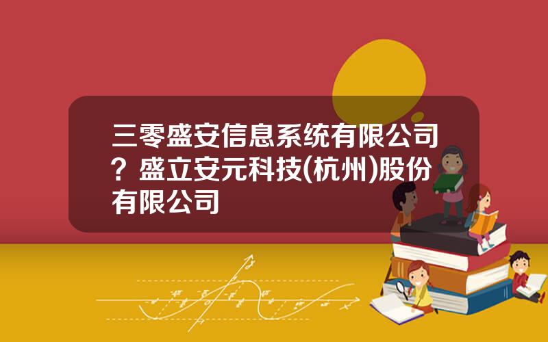 三零盛安信息系统有限公司？盛立安元科技(杭州)股份有限公司