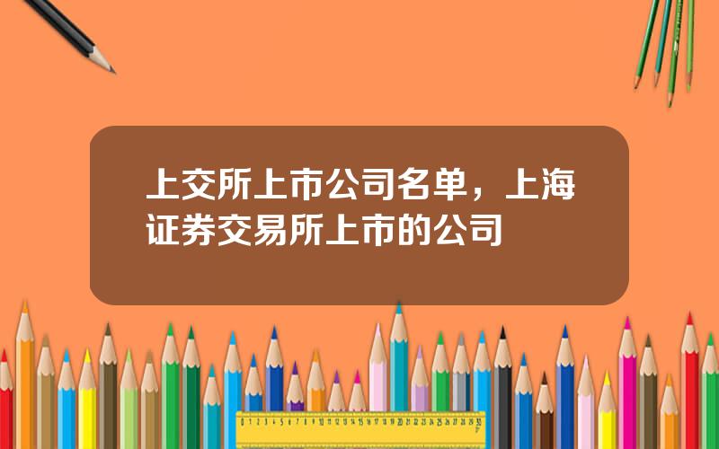 上交所上市公司名单，上海证券交易所上市的公司