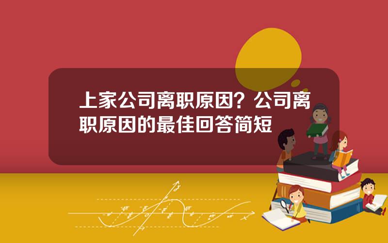 上家公司离职原因？公司离职原因的最佳回答简短