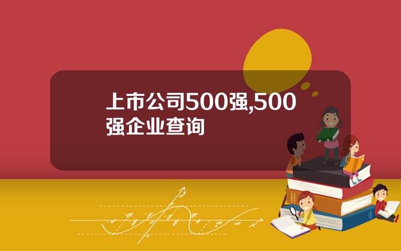 上市公司500强,500强企业查询
