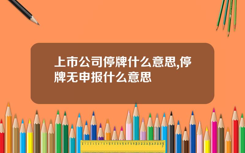 上市公司停牌什么意思,停牌无申报什么意思