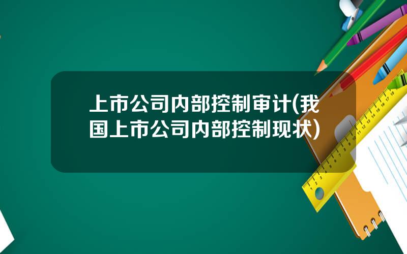 上市公司内部控制审计(我国上市公司内部控制现状)