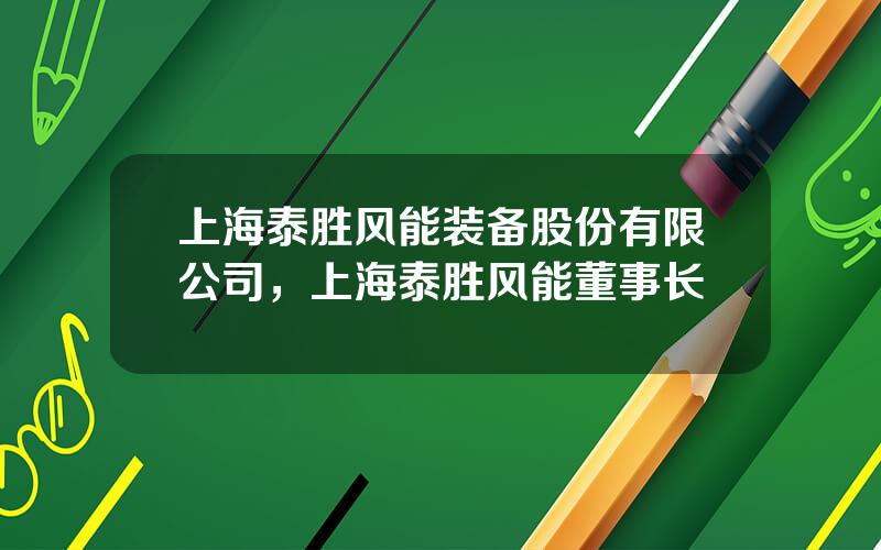上海泰胜风能装备股份有限公司，上海泰胜风能董事长