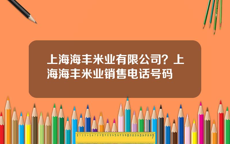 上海海丰米业有限公司？上海海丰米业销售电话号码