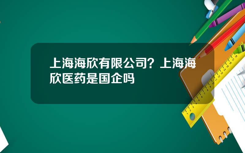 上海海欣有限公司？上海海欣医药是国企吗