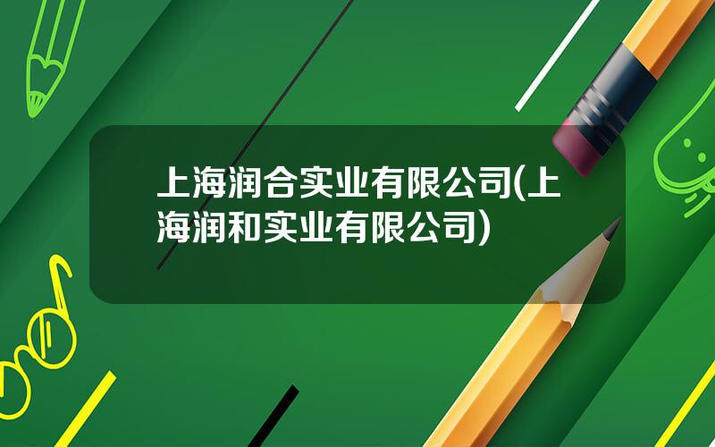 上海润合实业有限公司(上海润和实业有限公司)