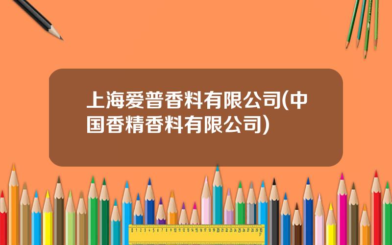 上海爱普香料有限公司(中国香精香料有限公司)
