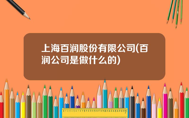 上海百润股份有限公司(百润公司是做什么的)