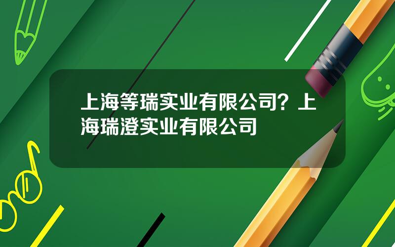 上海等瑞实业有限公司？上海瑞澄实业有限公司