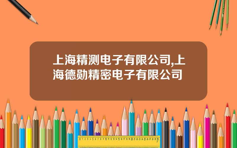 上海精测电子有限公司,上海德勋精密电子有限公司