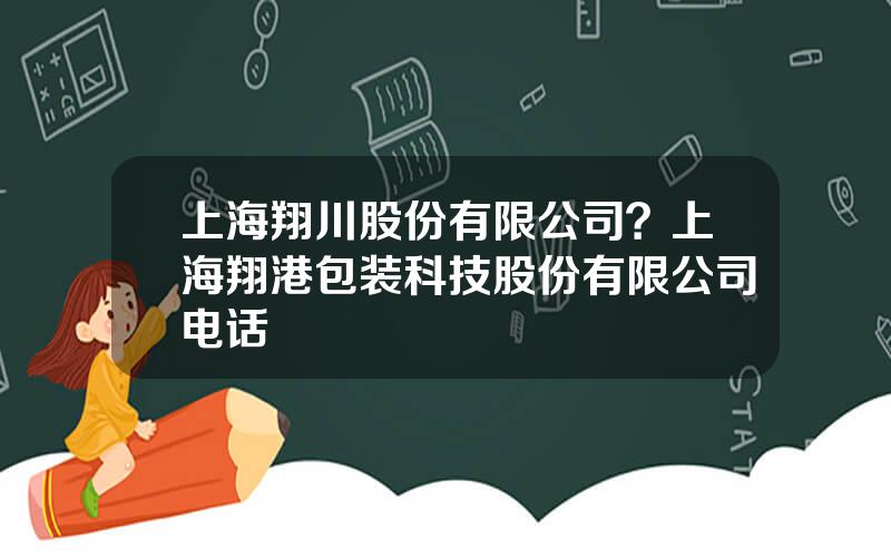 上海翔川股份有限公司？上海翔港包装科技股份有限公司电话
