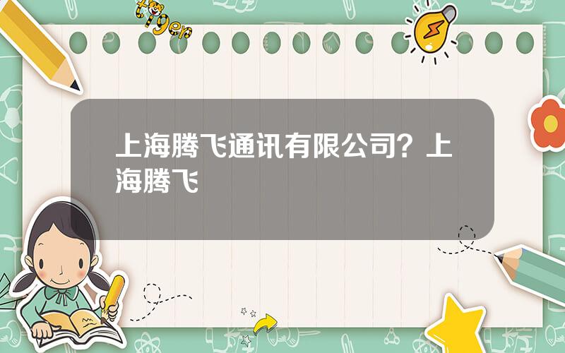 上海腾飞通讯有限公司？上海腾飞