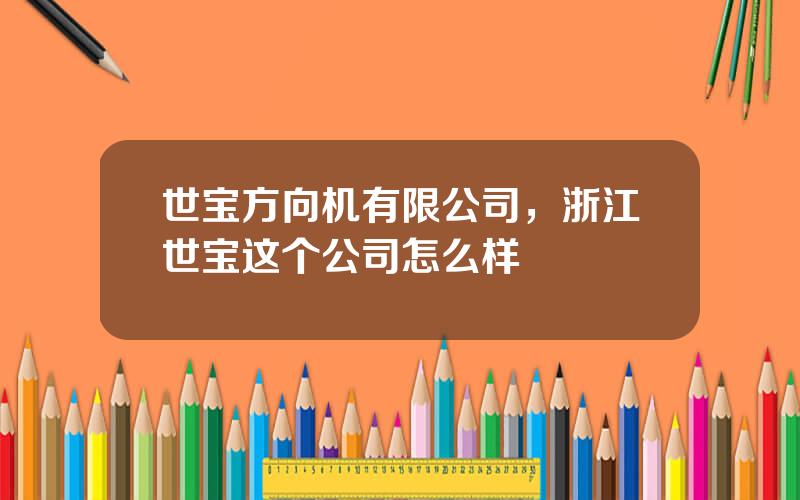 世宝方向机有限公司，浙江世宝这个公司怎么样