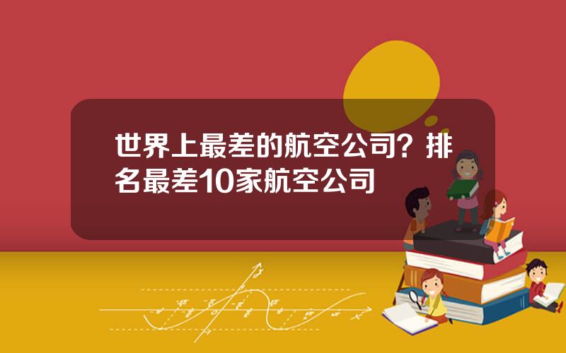 世界上最差的航空公司？排名最差10家航空公司
