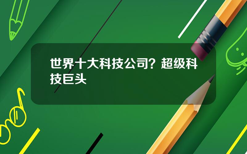 世界十大科技公司？超级科技巨头