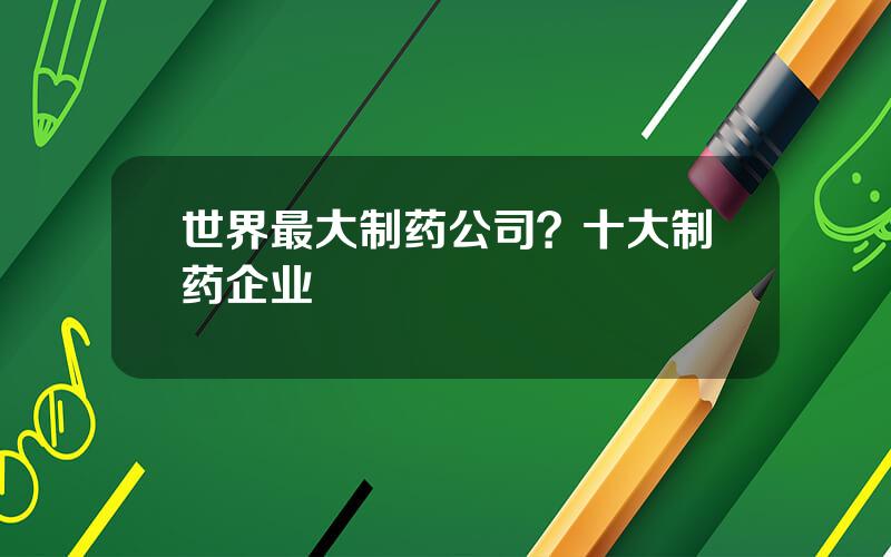 世界最大制药公司？十大制药企业