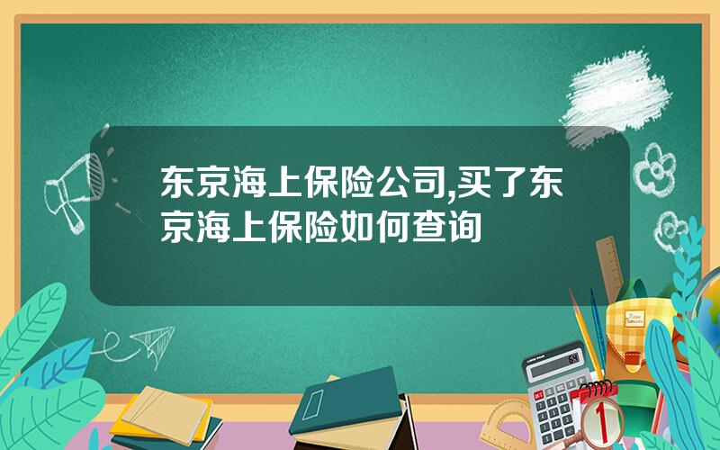 东京海上保险公司,买了东京海上保险如何查询