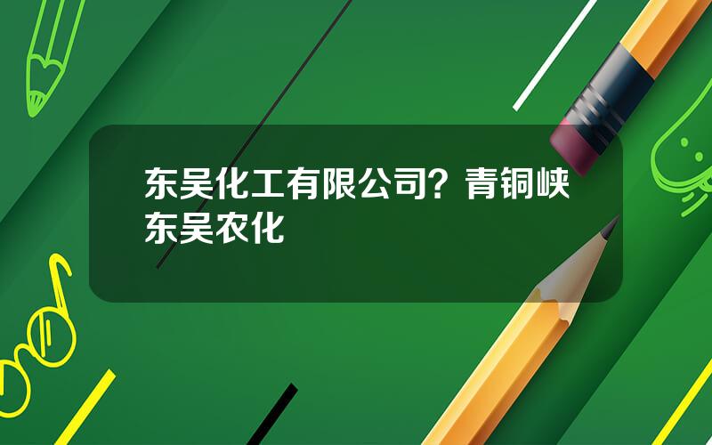 东吴化工有限公司？青铜峡东吴农化