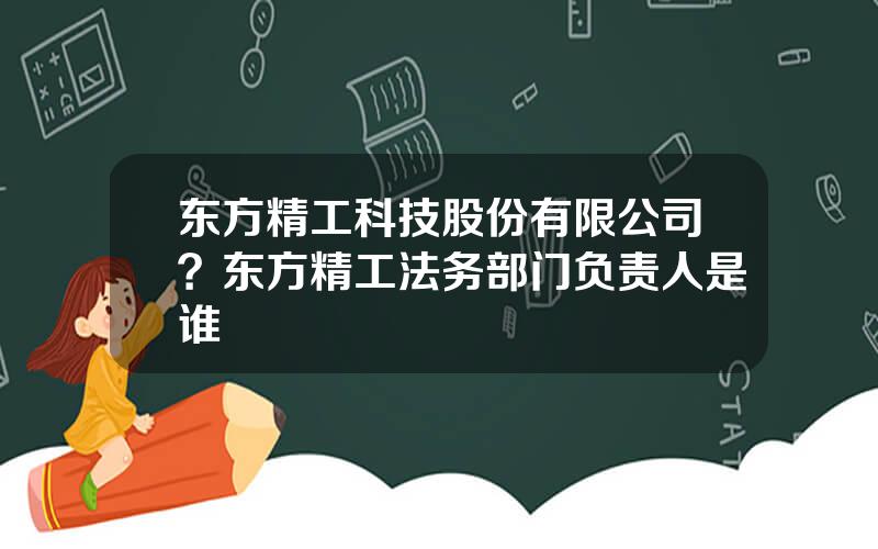 东方精工科技股份有限公司？东方精工法务部门负责人是谁