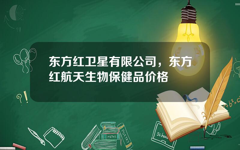 东方红卫星有限公司，东方红航天生物保健品价格
