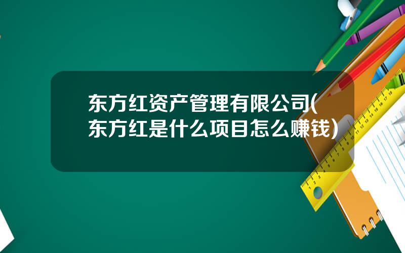 东方红资产管理有限公司(东方红是什么项目怎么赚钱)