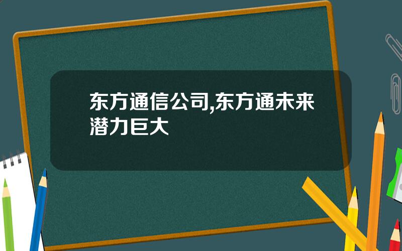 东方通信公司,东方通未来潜力巨大