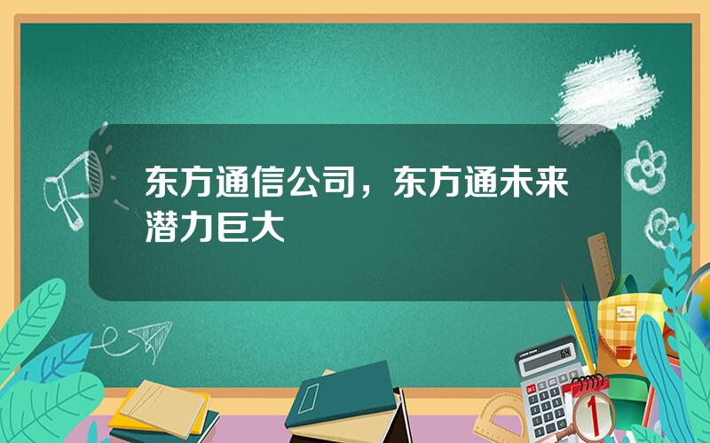 东方通信公司，东方通未来潜力巨大