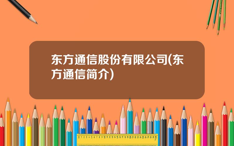 东方通信股份有限公司(东方通信简介)