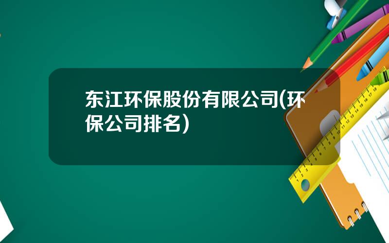东江环保股份有限公司(环保公司排名)