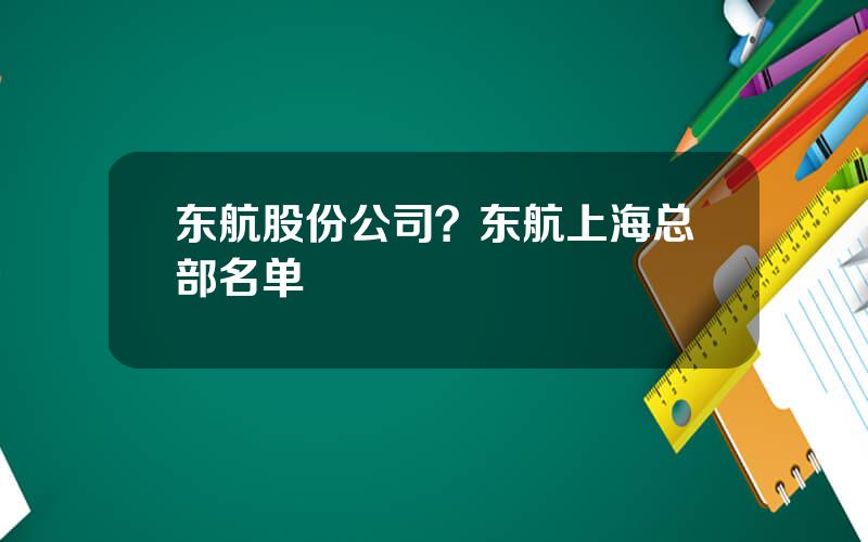 东航股份公司？东航上海总部名单