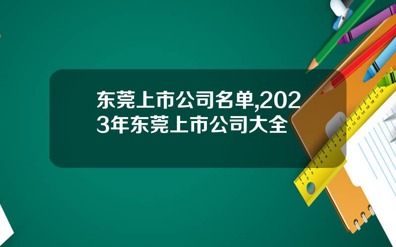 东莞上市公司名单,2023年东莞上市公司大全