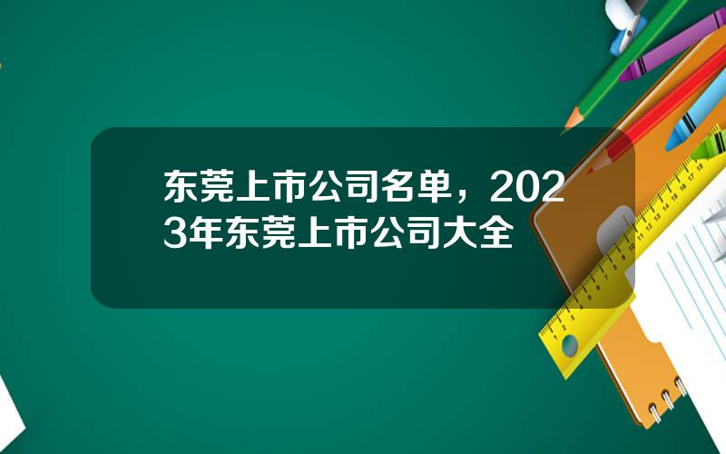 东莞上市公司名单，2023年东莞上市公司大全