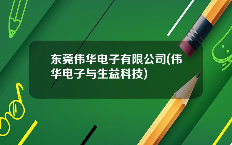 东莞伟华电子有限公司(伟华电子与生益科技)