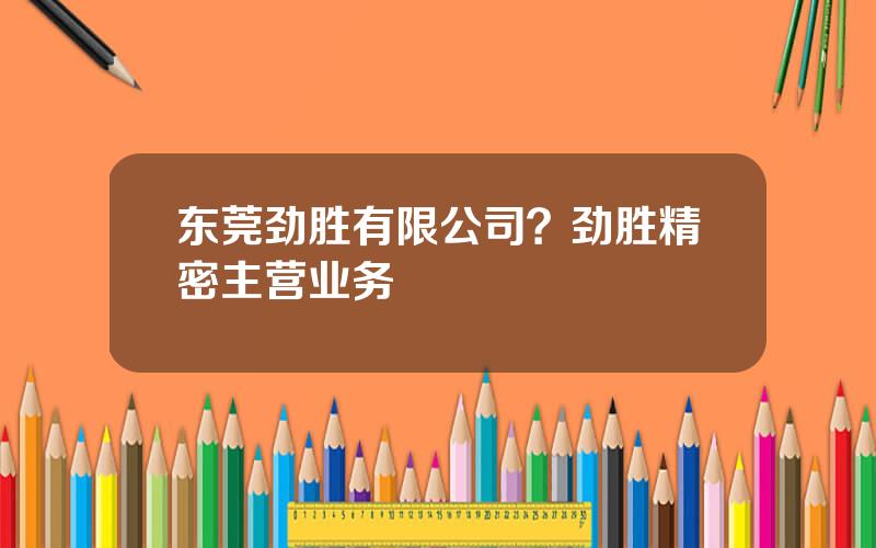 东莞劲胜有限公司？劲胜精密主营业务