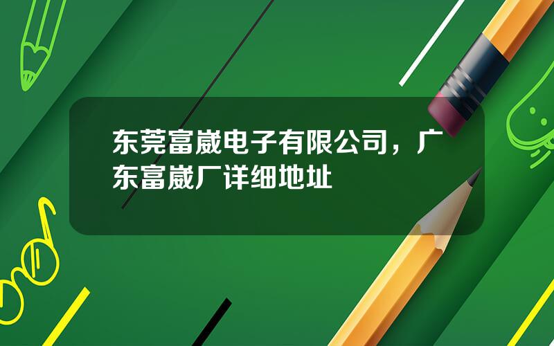 东莞富崴电子有限公司，广东富崴厂详细地址
