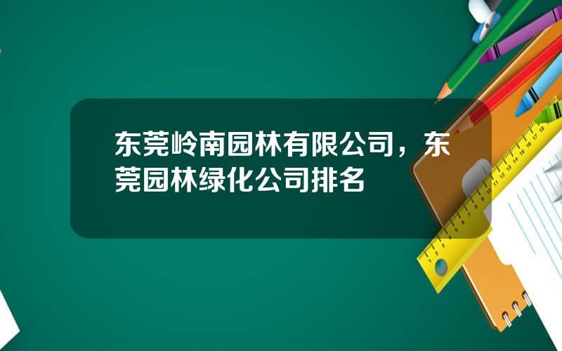 东莞岭南园林有限公司，东莞园林绿化公司排名